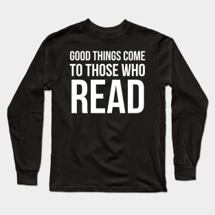 Good Things Come To Those Who Read Long Sleeve T-Shirt